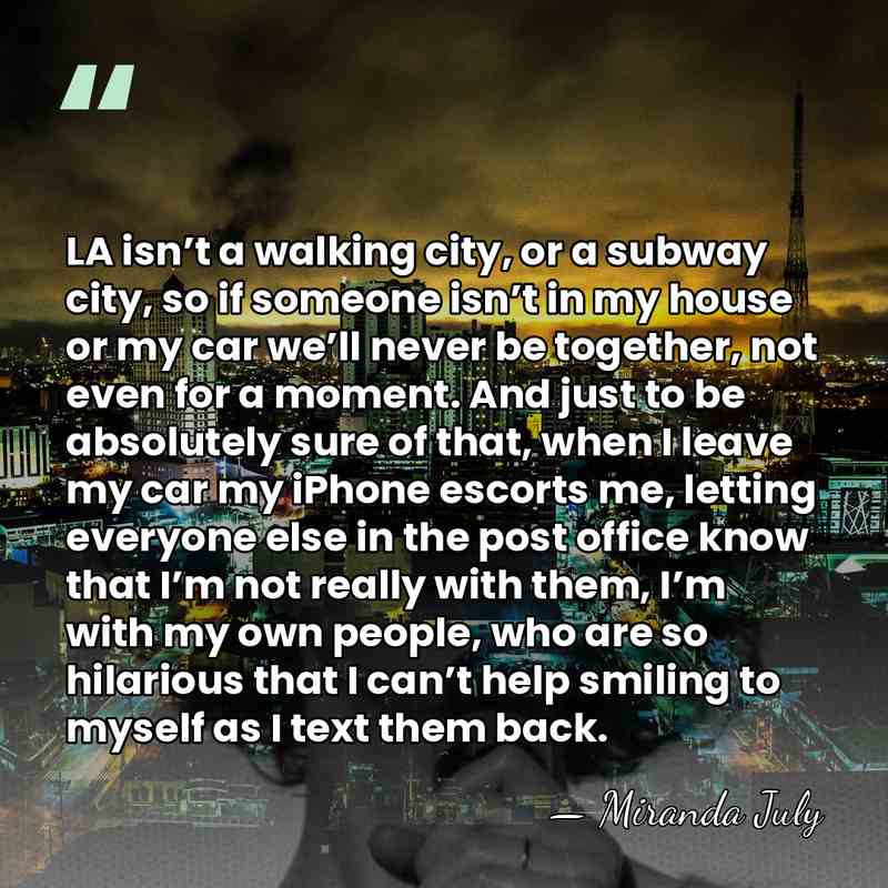 LA isn’t a walking city, or a subway city, so if someone&hellip; - Miranda July