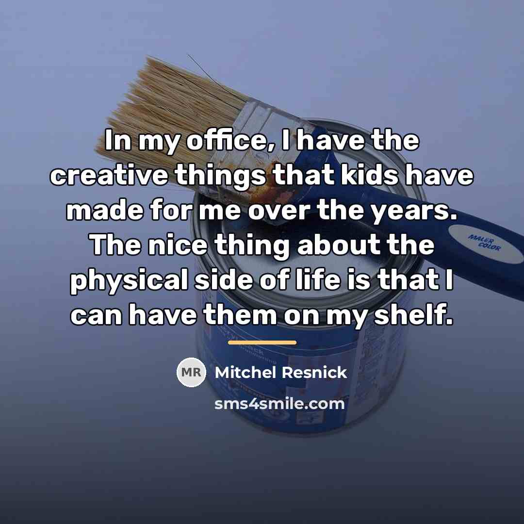 “In my office, I have the creative things that kids…” quote by Mitchel Resnick