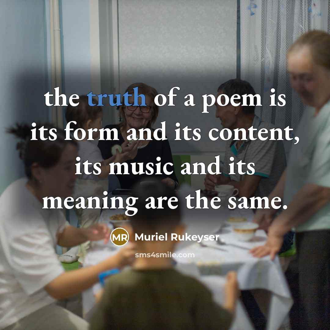 “the truth of a poem is its form and its…” quote by Muriel Rukeyser
