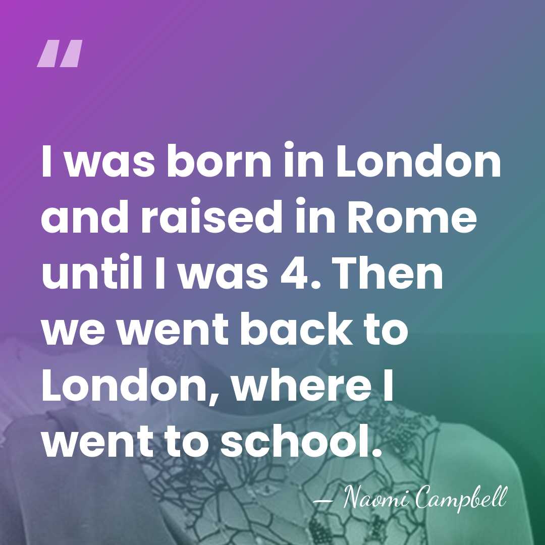 I was born in London and raised in Rome until I was&hellip; - Naomi Campbell