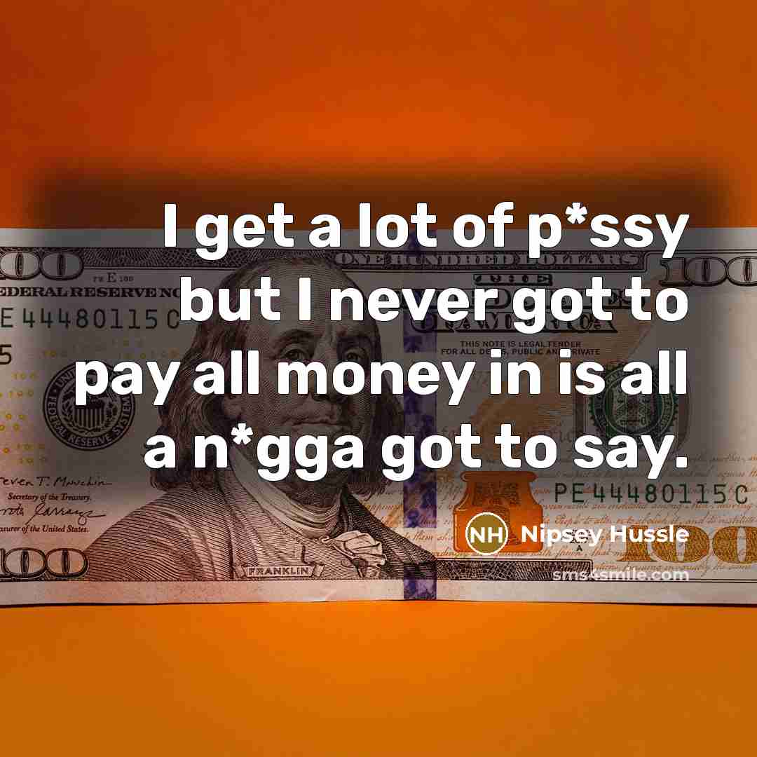 “I get a lot of p*ssy but I never got…” quote by Nipsey Hussle