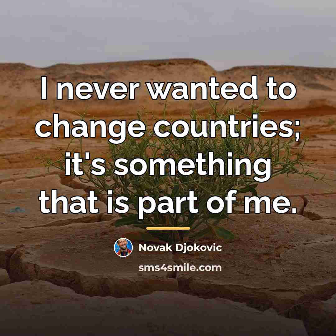 “I never wanted to change countries; it's something that is…” quote by Novak Djokovic