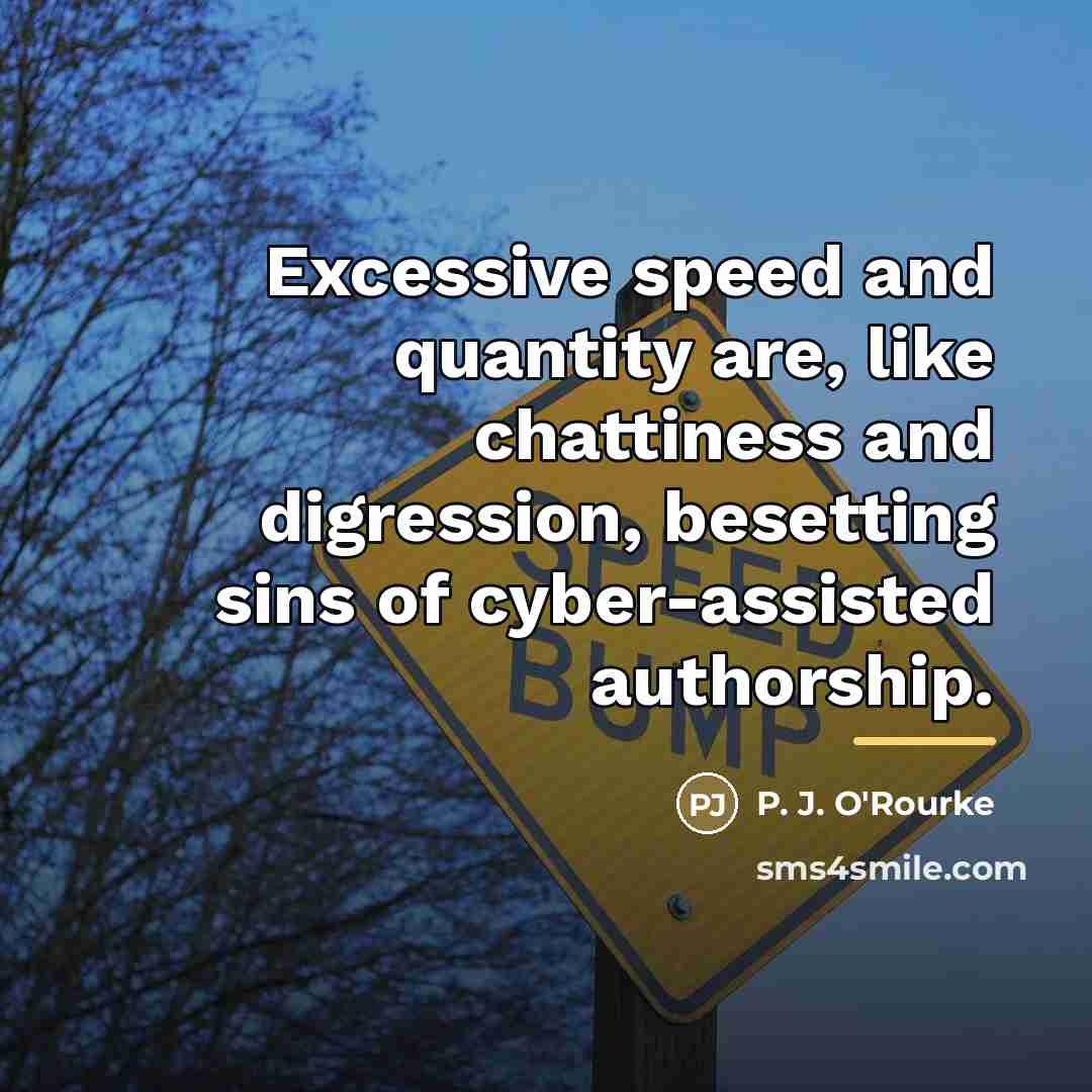 “Excessive speed and quantity are, like chattiness and digression, besetting…” quote by P. J. O'Rourke