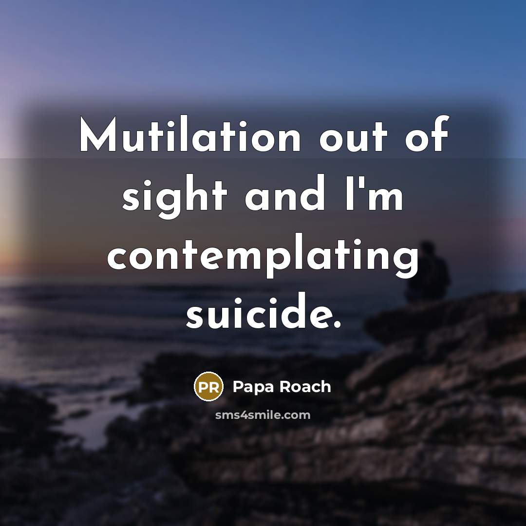 “Mutilation out of sight and I'm contemplating suicide.” quote by Papa Roach