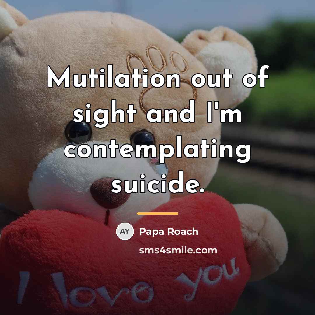 “Mutilation out of sight and I'm contemplating suicide.…” quote by Papa Roach