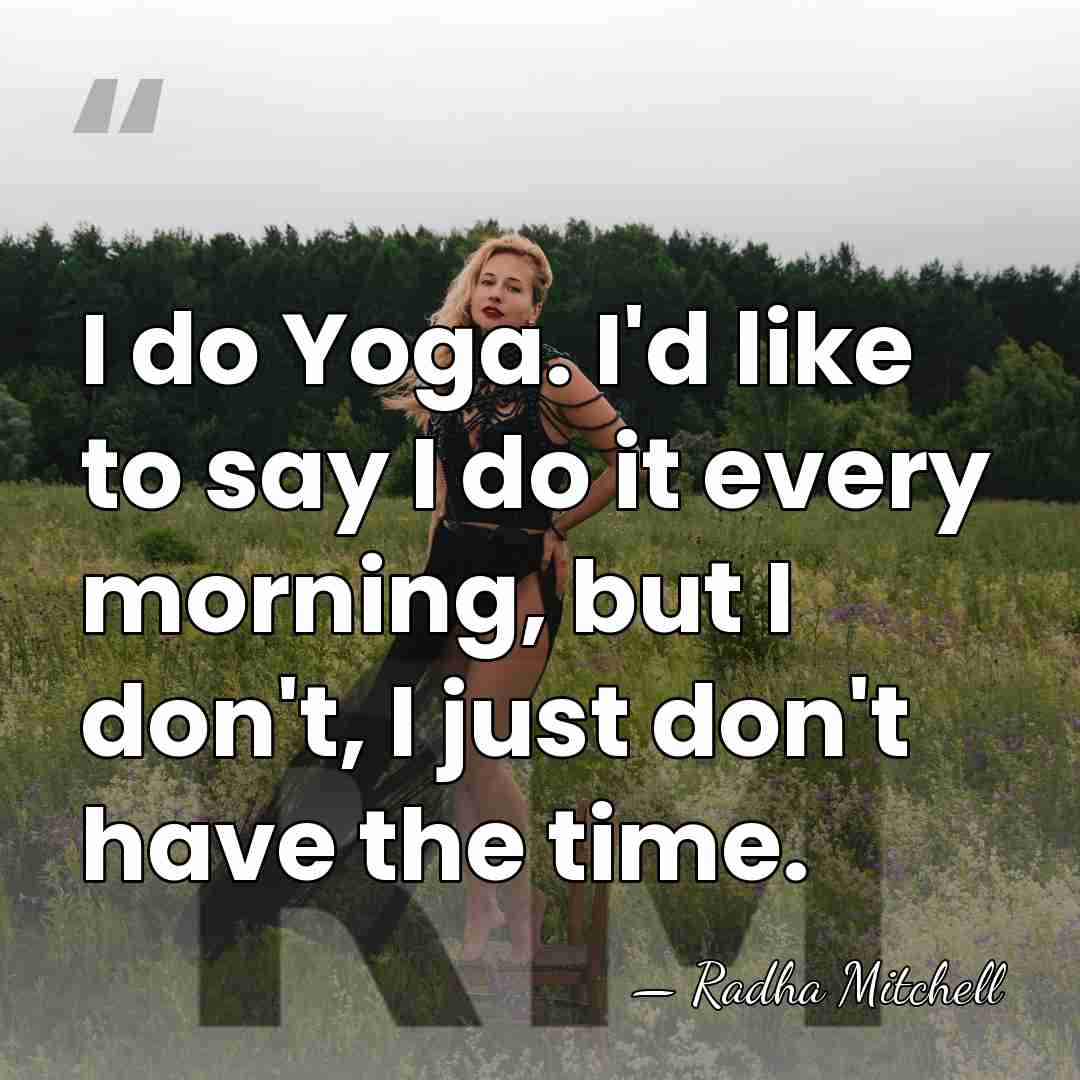 I do Yoga. I'd like to say I do it every morning,&hellip; - Radha Mitchell