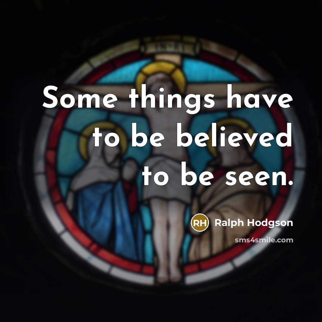 “Some things have to be believed to be seen.…” quote by Ralph Hodgson