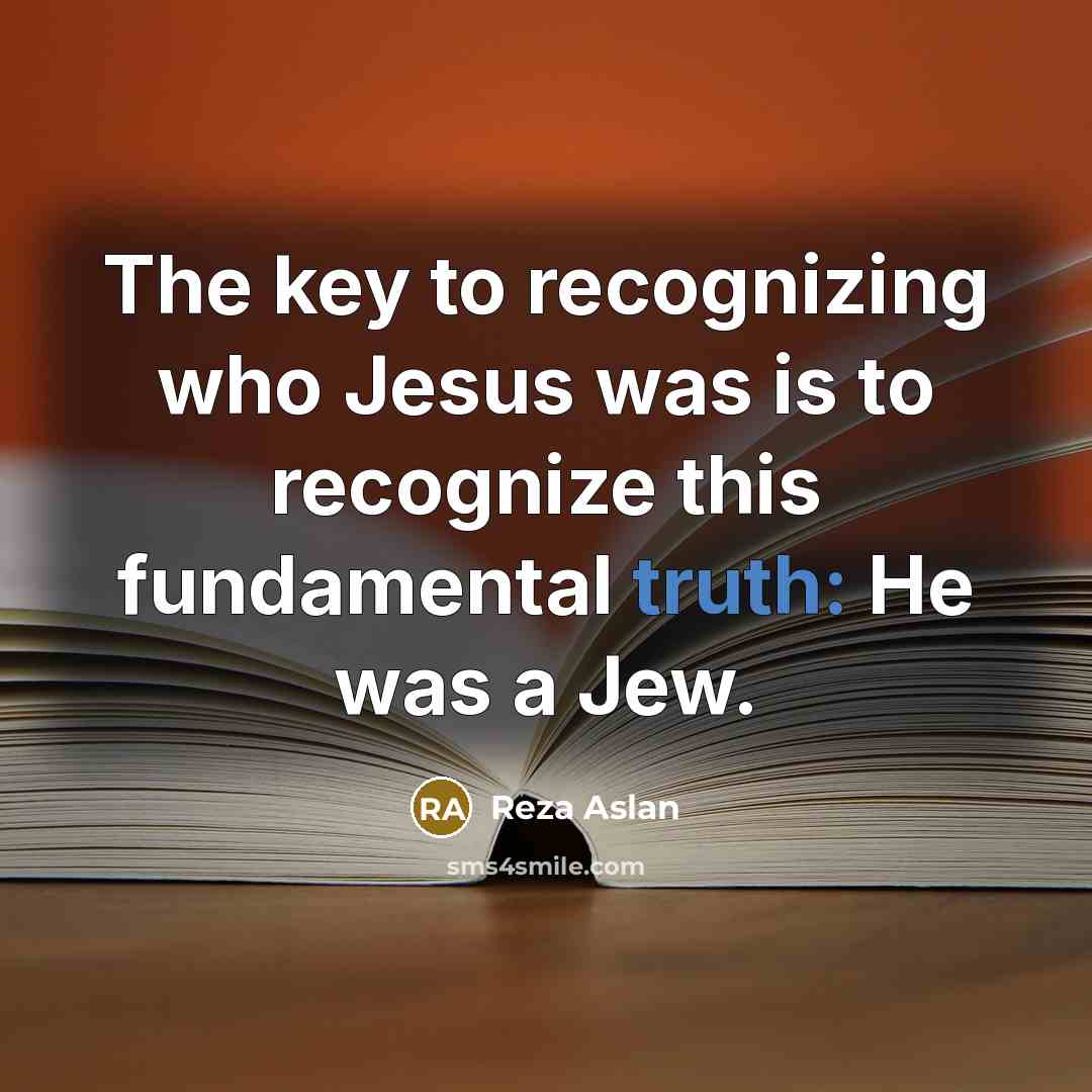 “The key to recognizing who Jesus was is to recognize…” quote by Reza Aslan