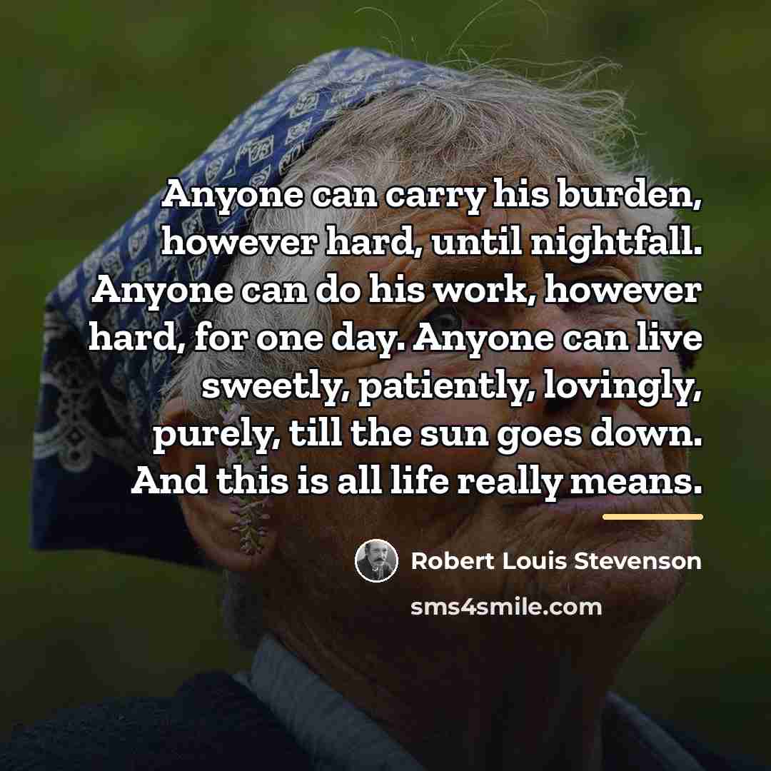 “Anyone can carry his burden, however hard, until nightfall. Anyone…” quote by Robert Louis Stevenson