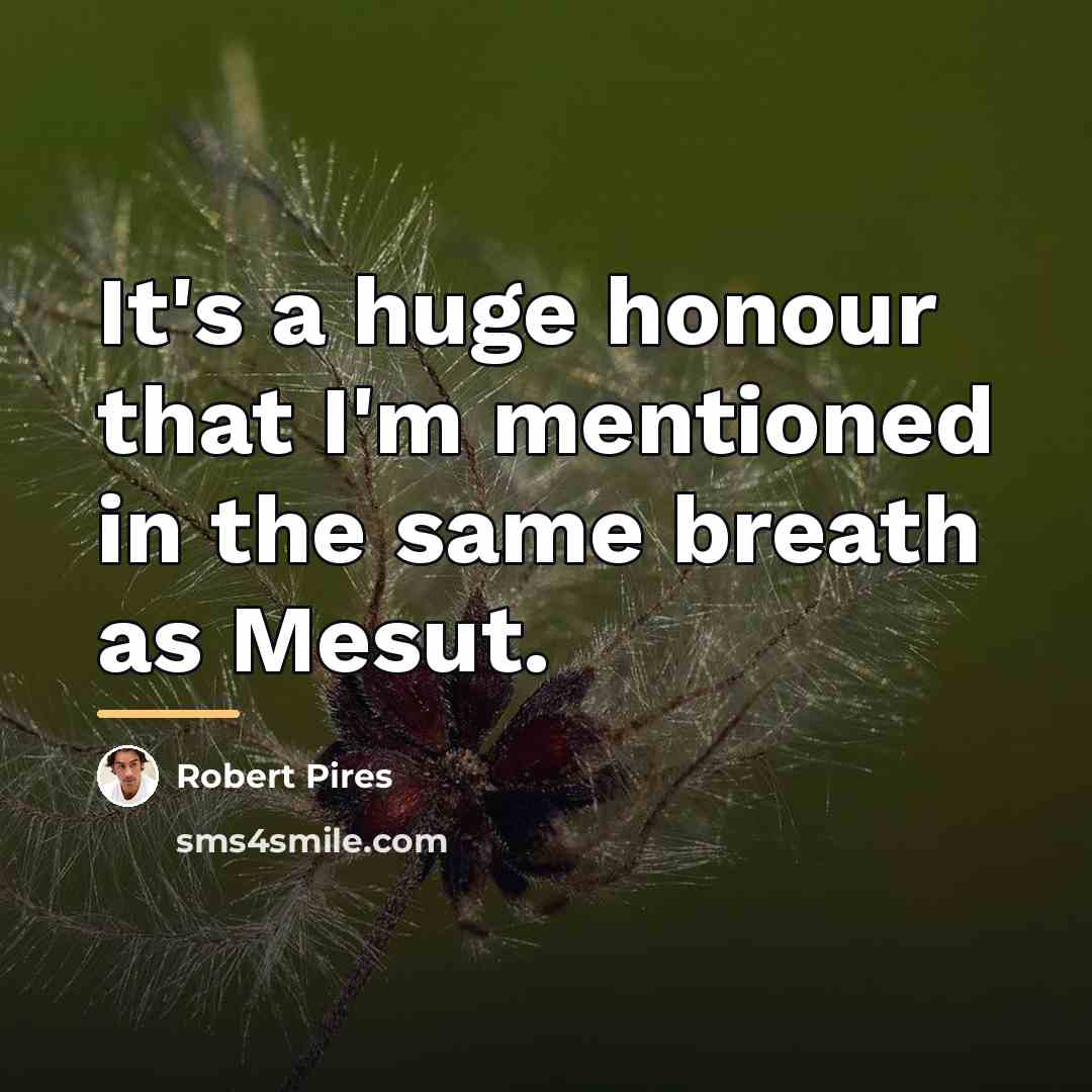“It's a huge honour that I'm mentioned in the same…” quote by Robert Pires