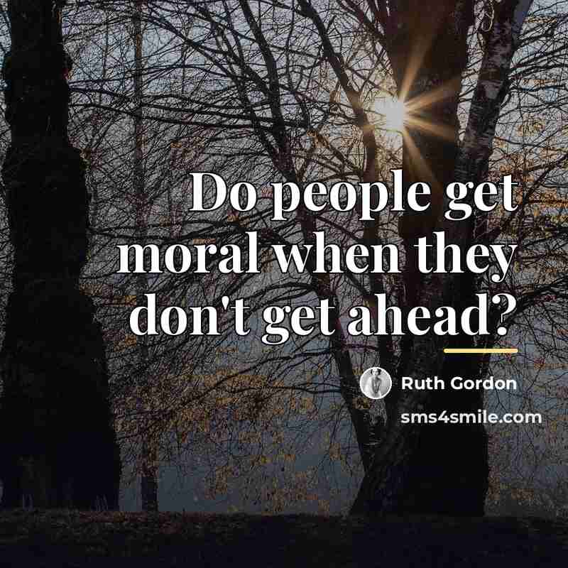 “Do people get moral when they don't get ahead?…” quote by Ruth Gordon