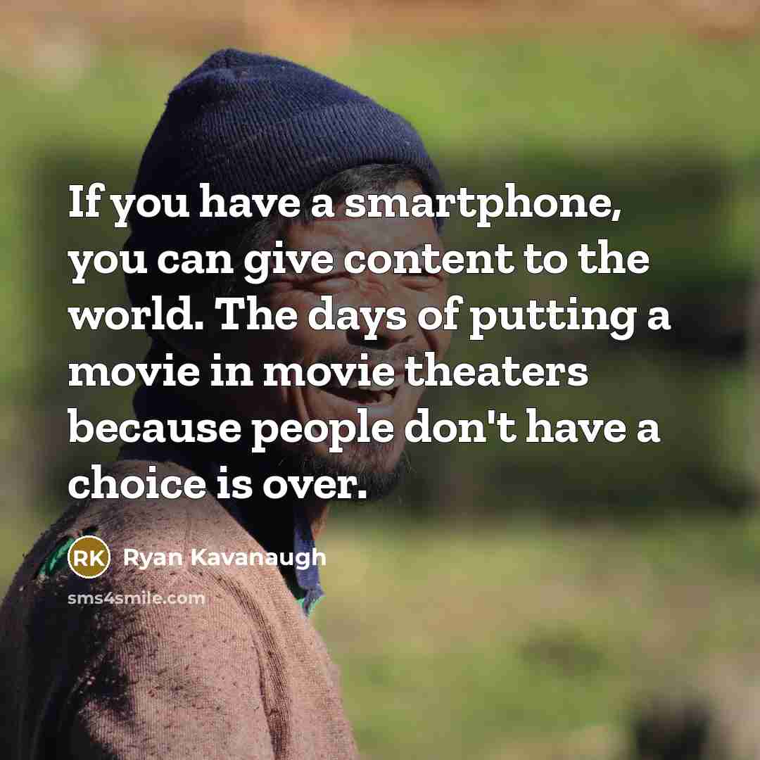 “If you have a smartphone, you can give content to…” quote by Ryan Kavanaugh