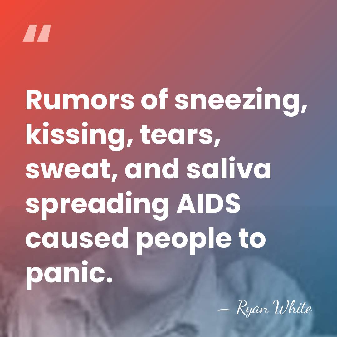Rumors of sneezing, kissing, tears, sweat, and saliva spreading AIDS caused people&hellip; - Ryan White