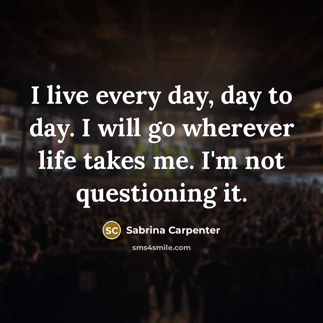 “I live every day, day to day. I will go…” quote by Sabrina Carpenter