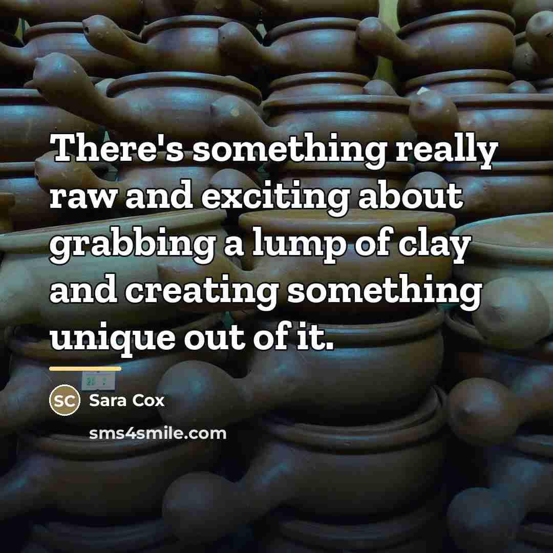 “There's something really raw and exciting about grabbing a lump…” quote by Sara Cox