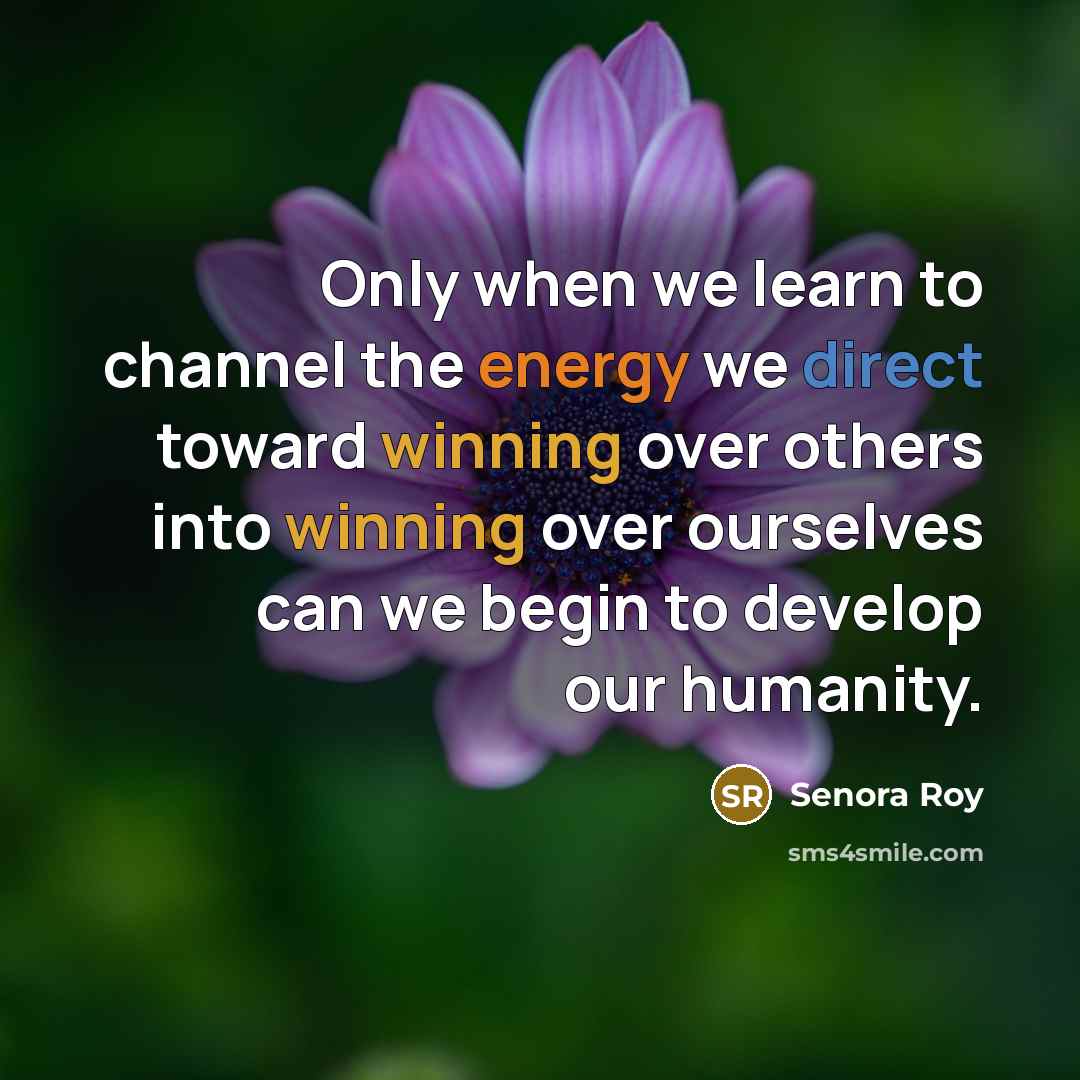“Only when we learn to channel the energy we direct…” quote by Senora Roy