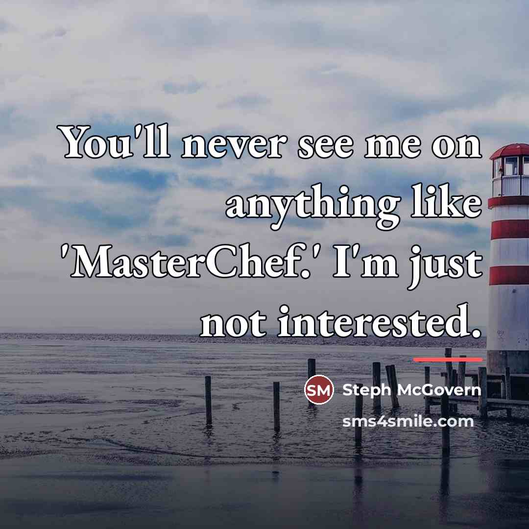 “You'll never see me on anything like 'MasterChef.' I'm just…” quote by Steph McGovern