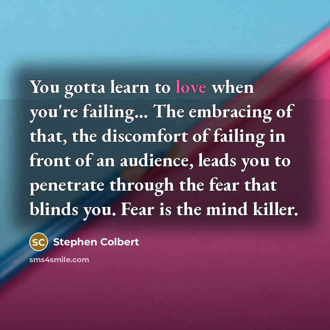 “You gotta learn to love when you're failing.... The embracing…” quote by Stephen Colbert