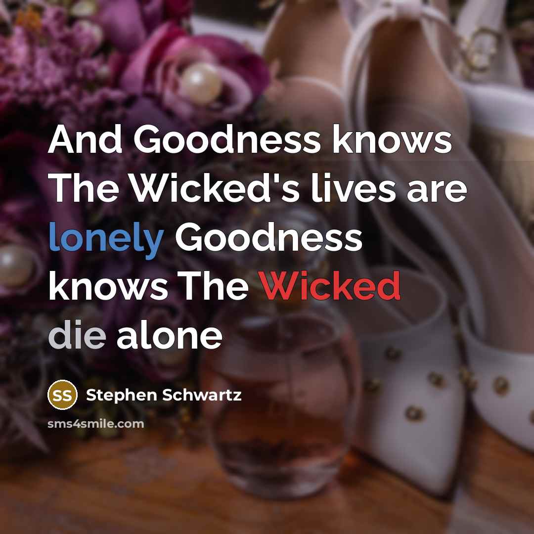 “And Goodness knows The Wicked's lives are lonely Goodness knows…” quote by Stephen Schwartz