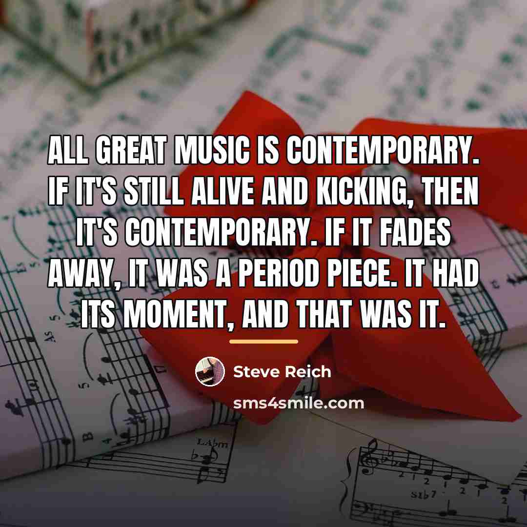 “All great music is contemporary. If it's still alive and…” quote by Steve Reich