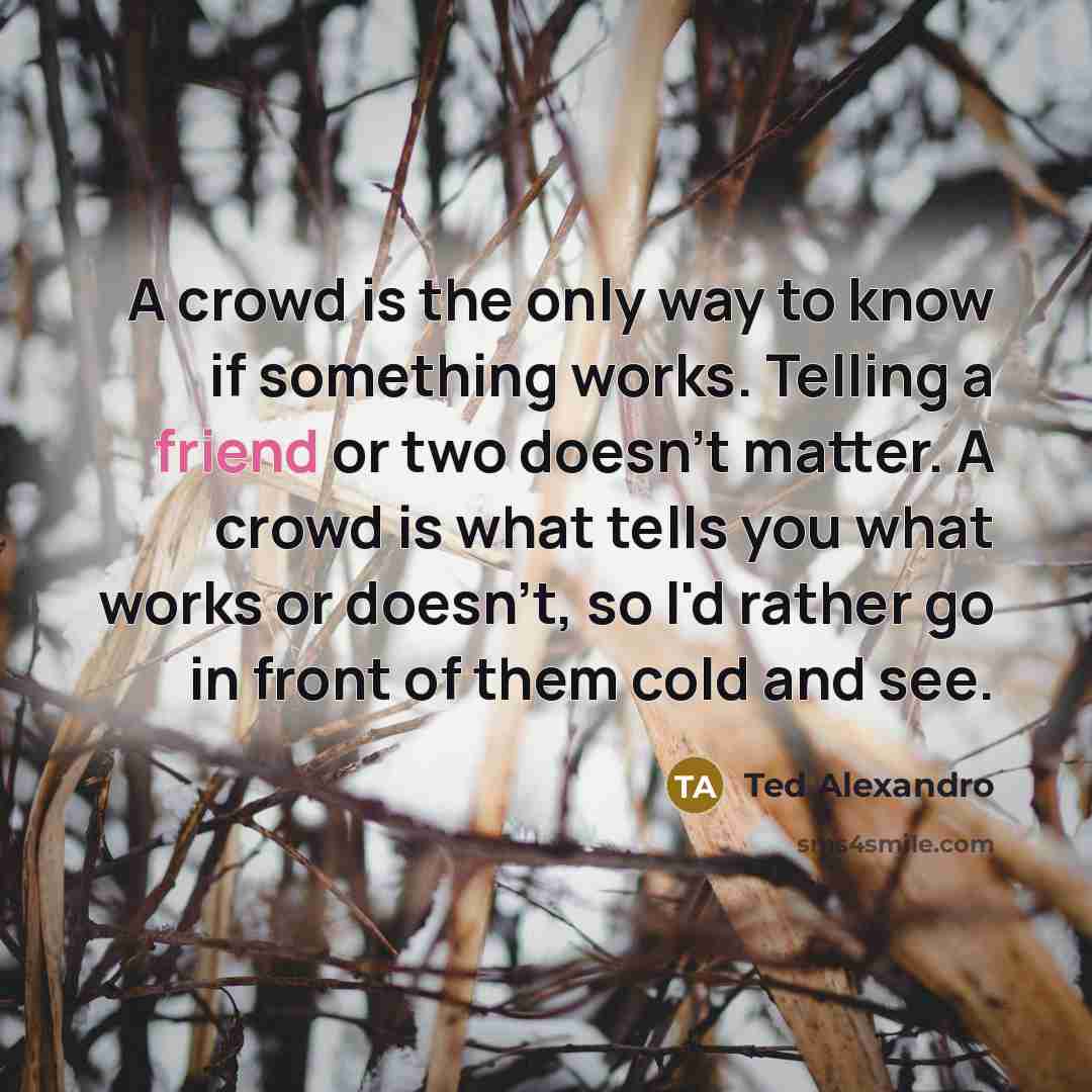 “A crowd is the only way to know if something…” quote by Ted Alexandro