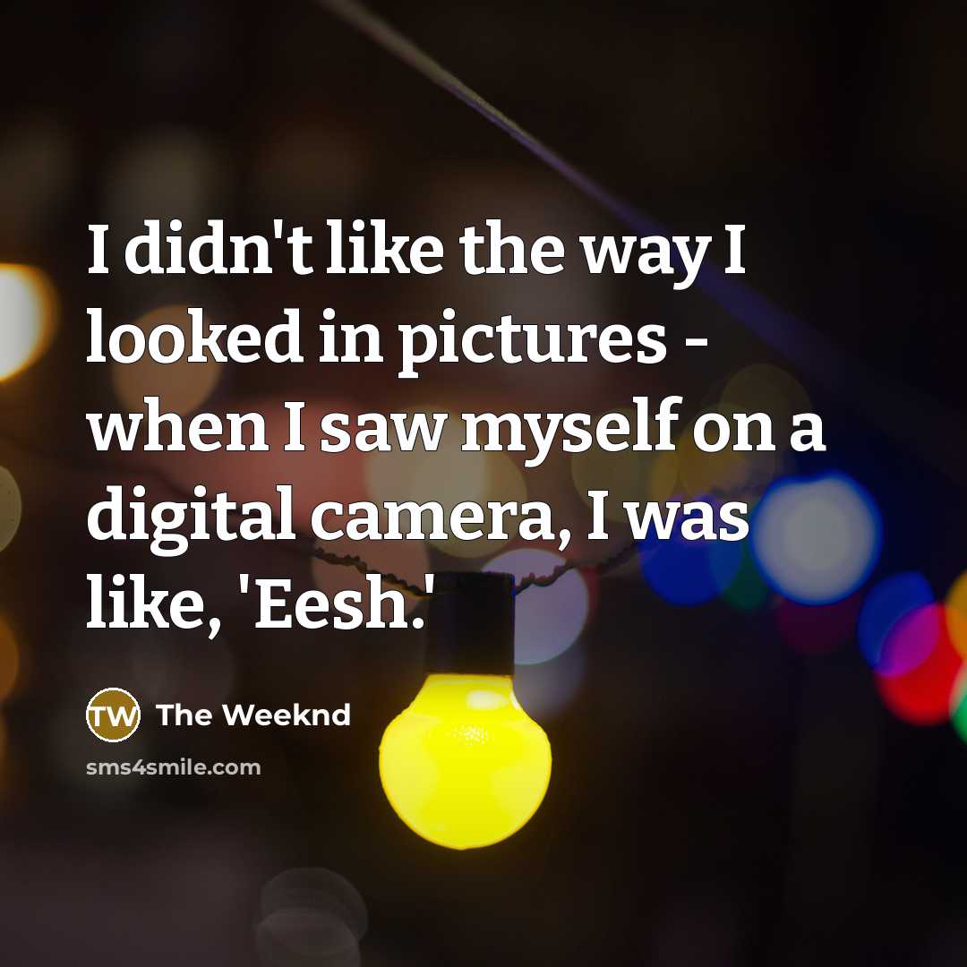 “I didn't like the way I looked in pictures -…” quote by The Weeknd