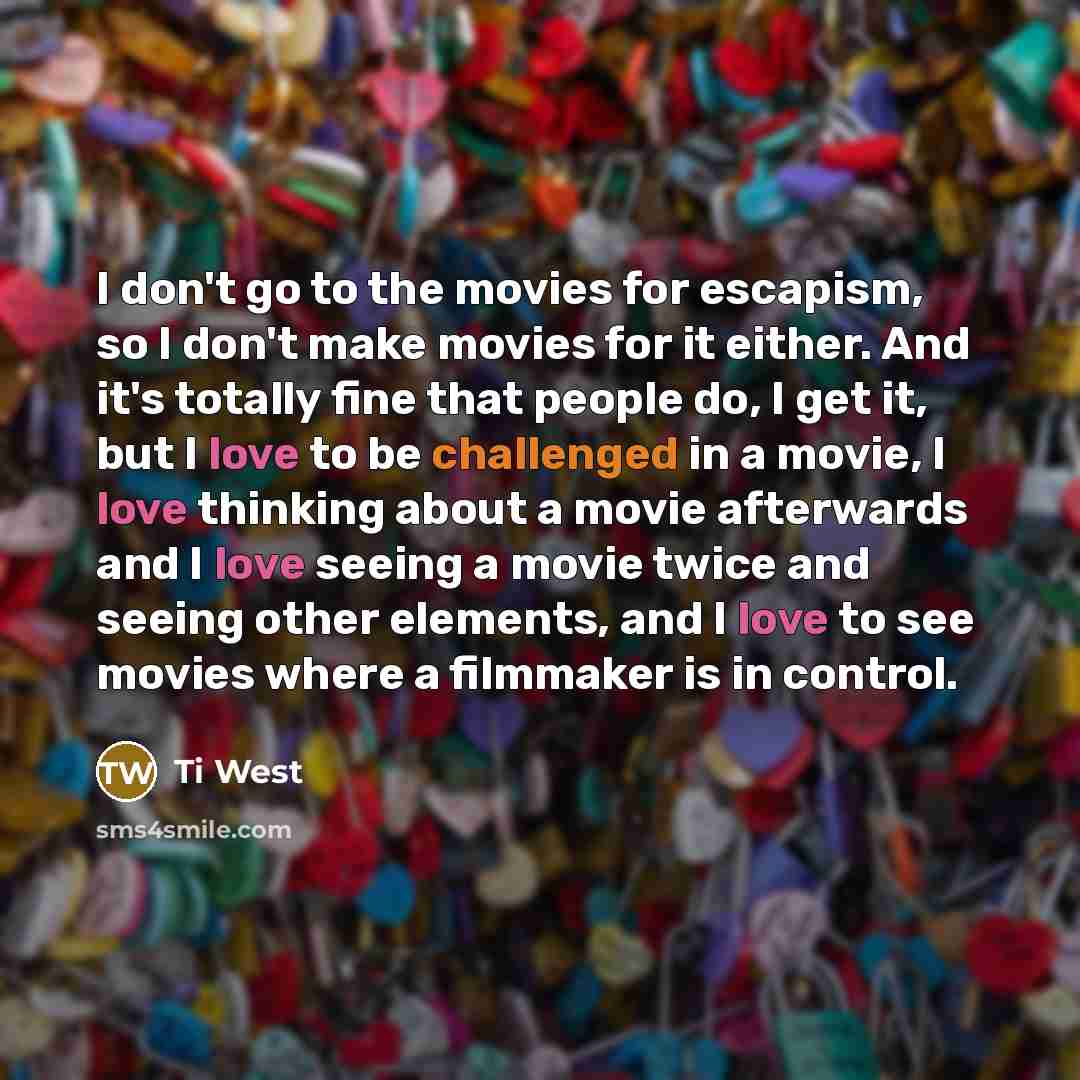 “I don't go to the movies for escapism, so I…” quote by Ti West