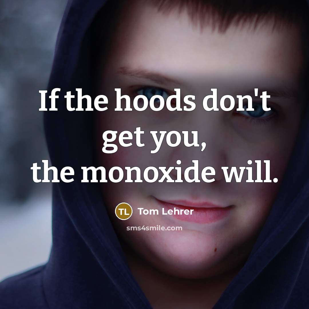 “If the hoods don't get you, the monoxide will.…” quote by Tom Lehrer