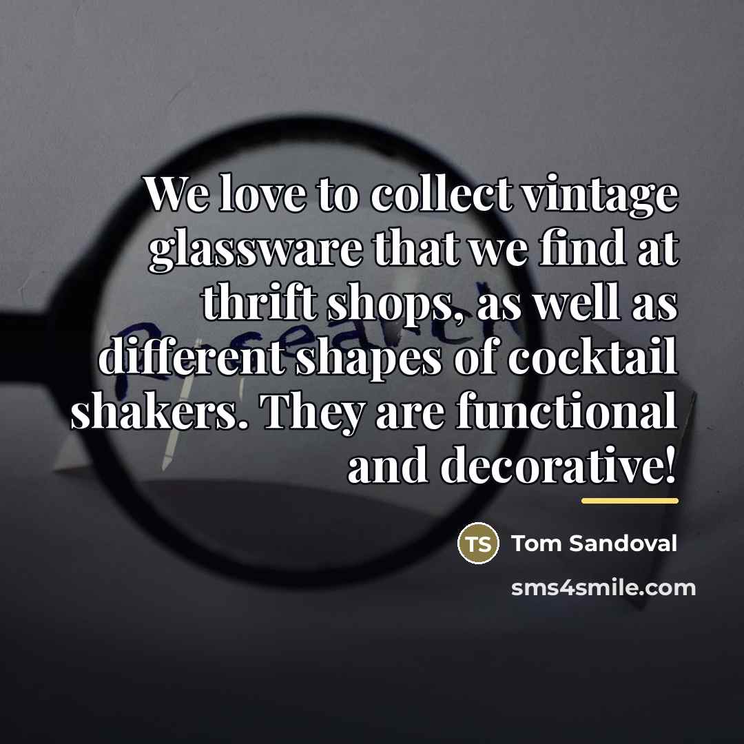 “We love to collect vintage glassware that we find at…” quote by Tom Sandoval