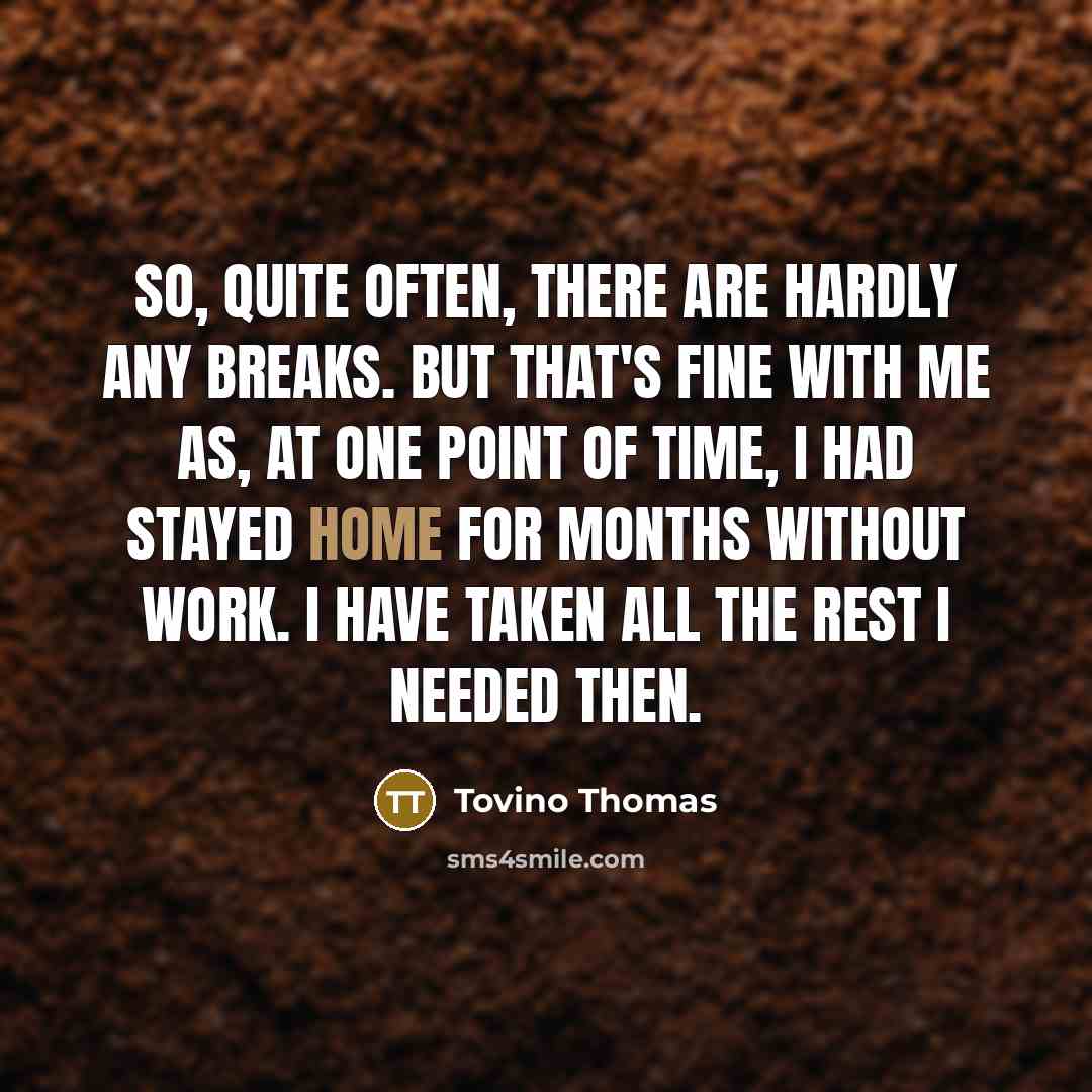 “So, quite often, there are hardly any breaks. But that's…” quote by Tovino Thomas