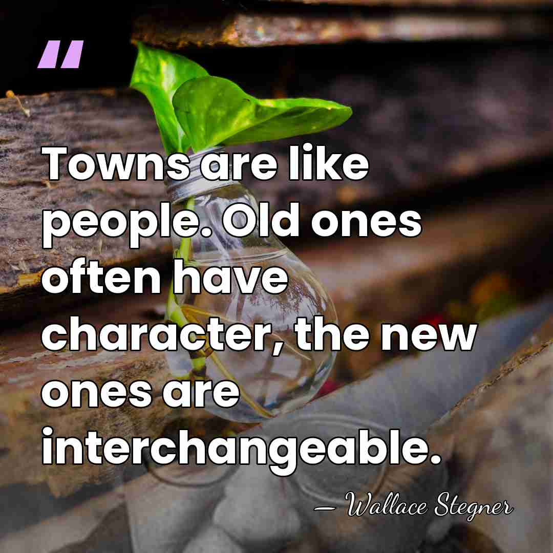 Towns are like people. Old ones often have character, the new ones&hellip; - Wallace Stegner