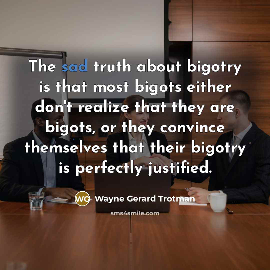 “The sad truth about bigotry is that most bigots either…” quote by Wayne Gerard Trotman