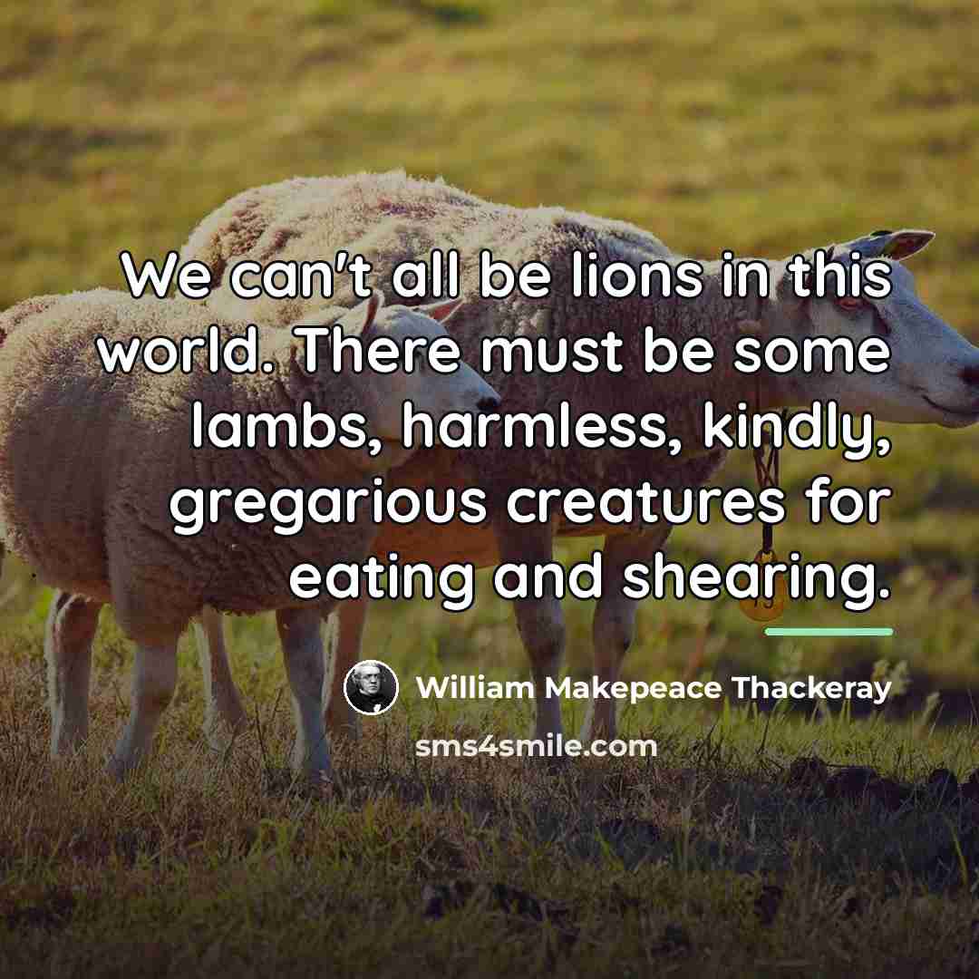 “We can't all be lions in this world. There must…” quote by William Makepeace Thackeray