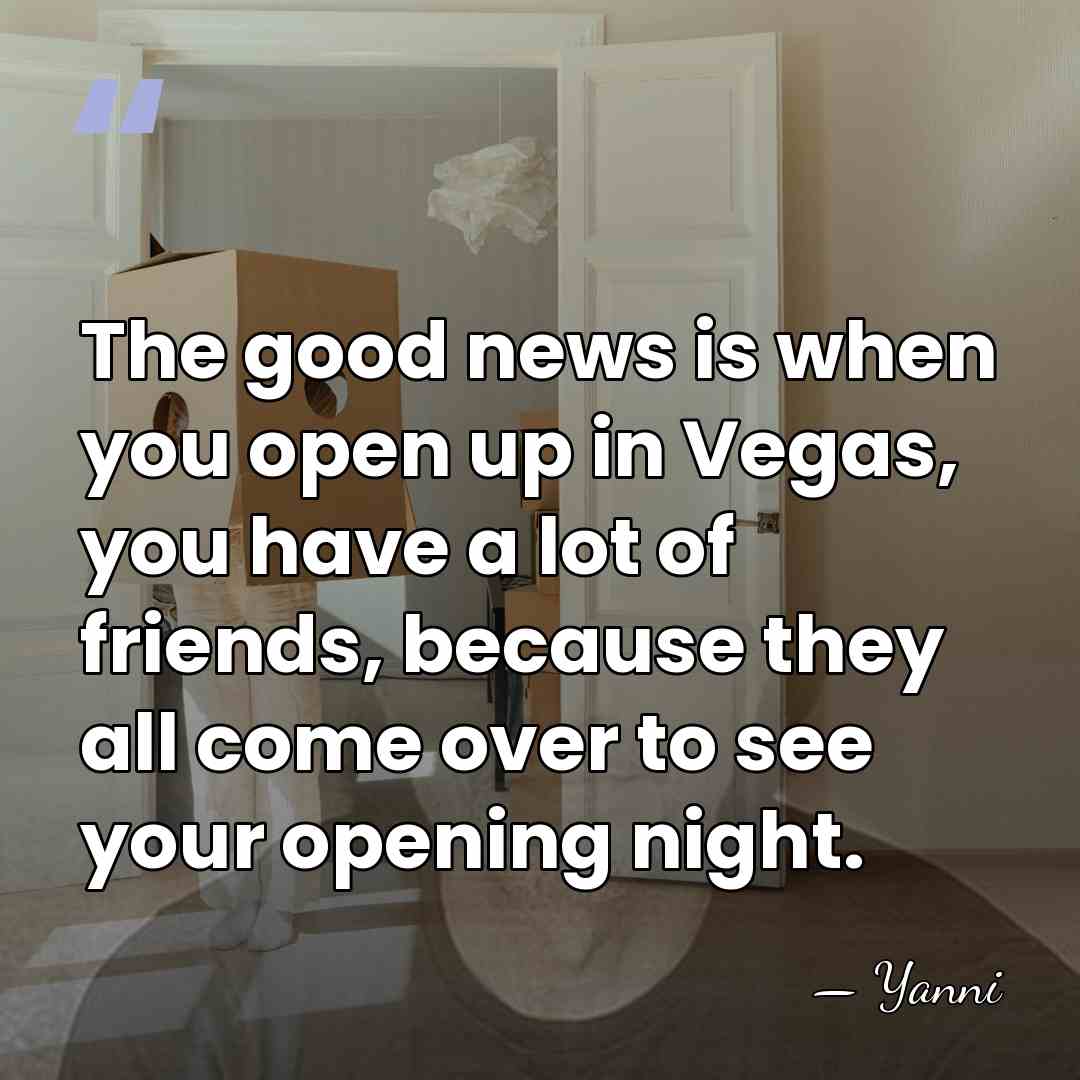 The good news is when you open up in Vegas, you have&hellip; - Yanni