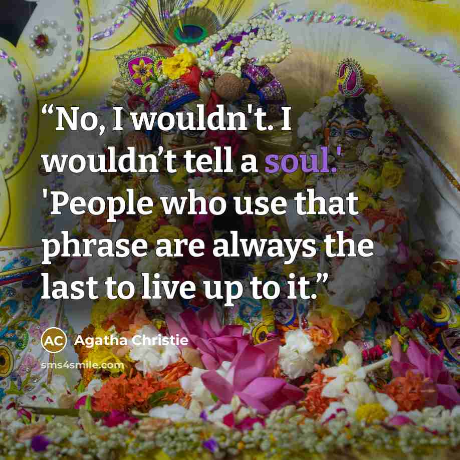 “No, I wouldn't. I wouldn’t tell a soul.' 'People who use that phrase are always the last to live up to it.” quote by Agatha Christie