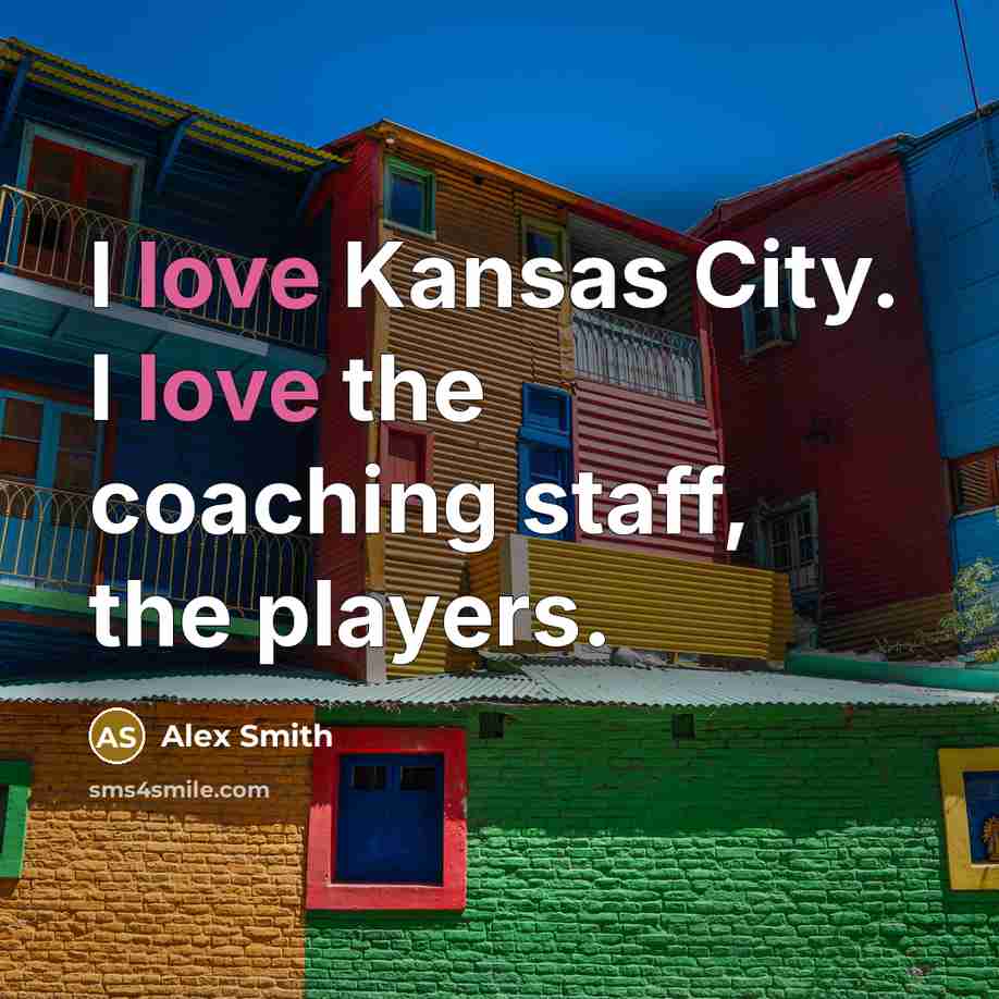 “I love Kansas City. I love the coaching staff, the…” quote by Alex Smith