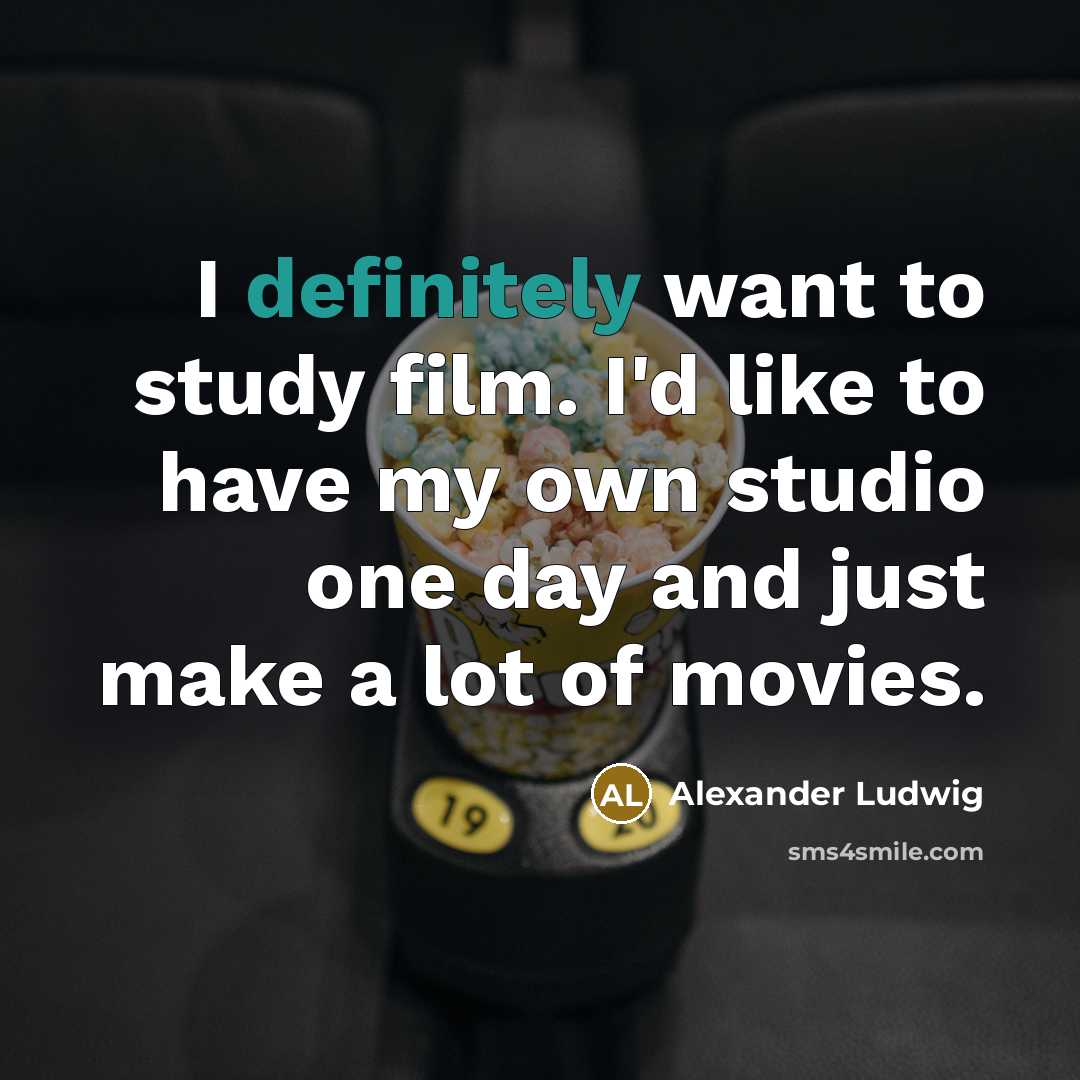 “I definitely want to study film. I'd like to have…” quote by Alexander Ludwig