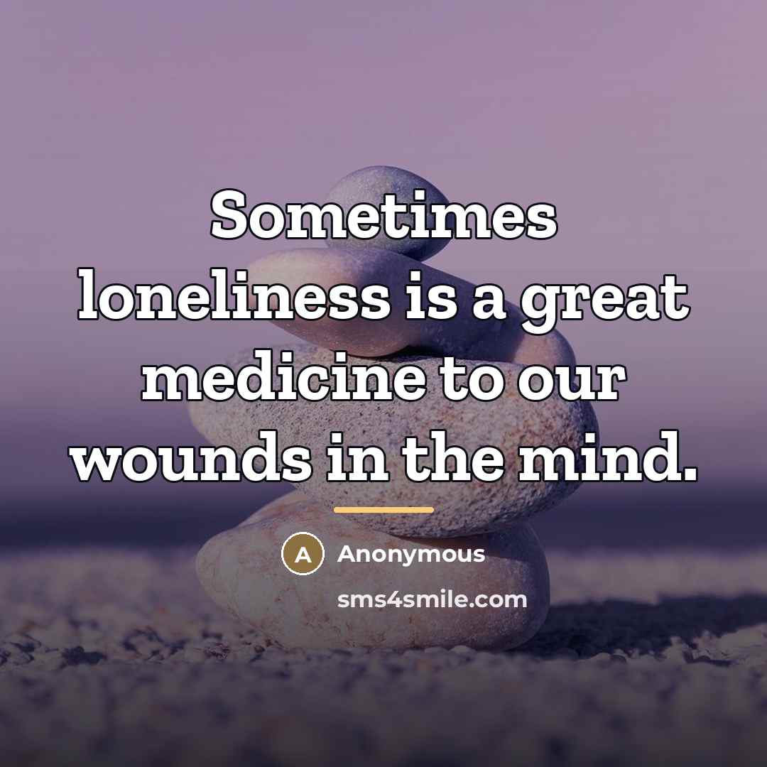 “Sometimes loneliness is a great medicine to our wounds in…” quote by Anonymous