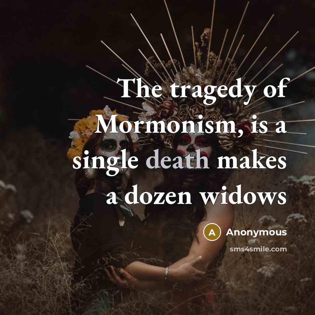 “The tragedy of Mormonism, is a single death makes a dozen widows” quote by Anonymous