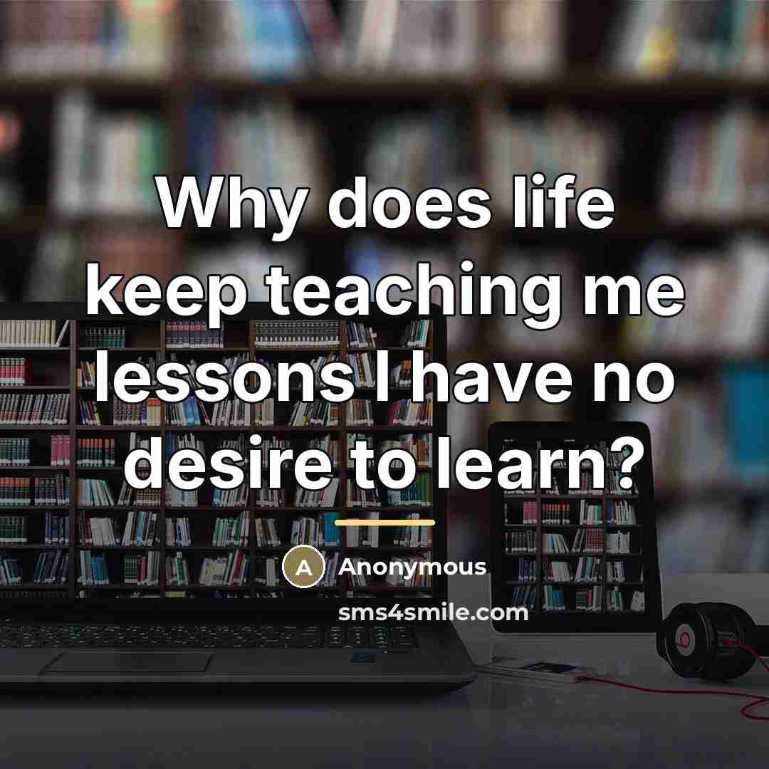 “Why does life keep teaching me lessons I have no…” quote by Anonymous