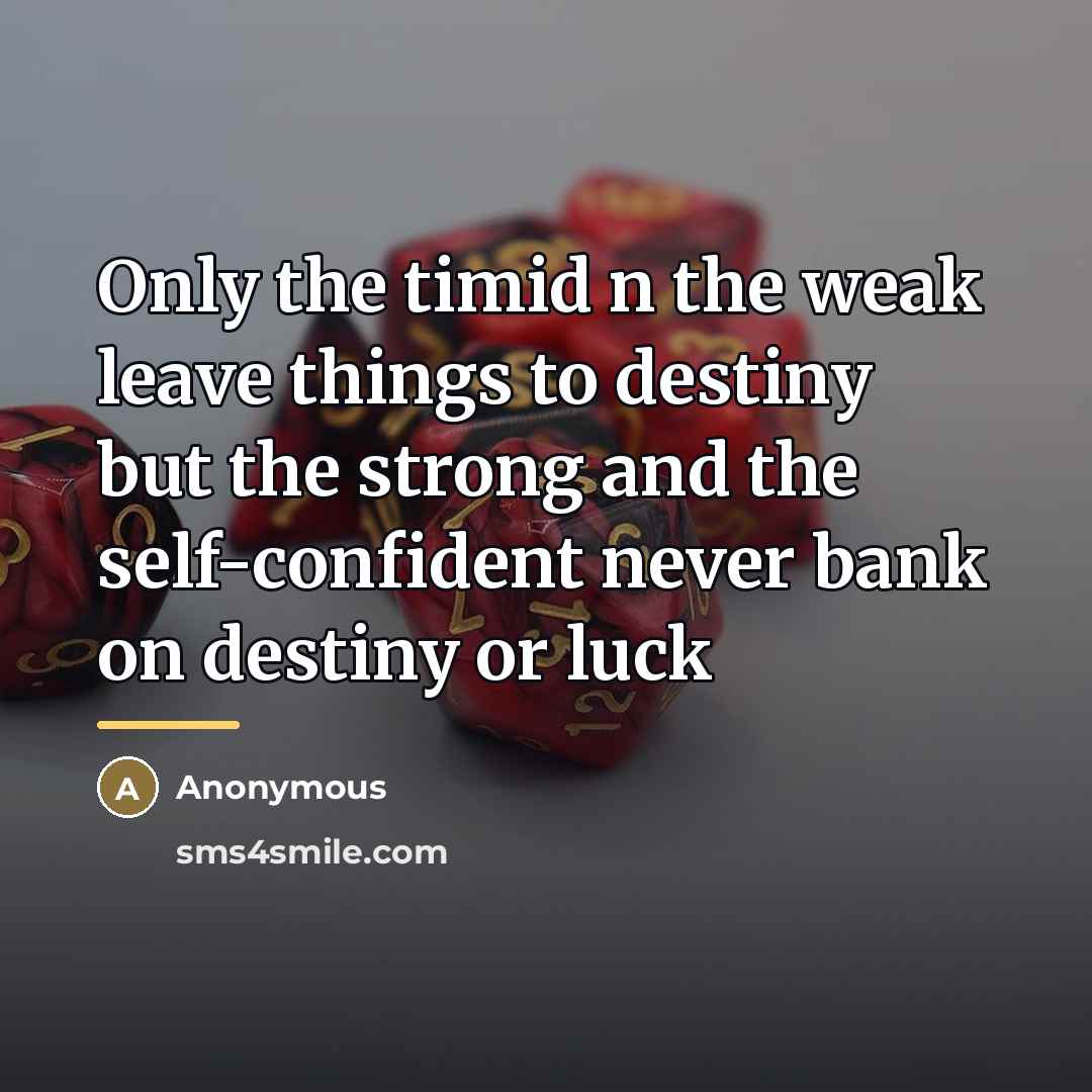 “Only the timid n the weak leave things to destiny…” quote by Anonymous