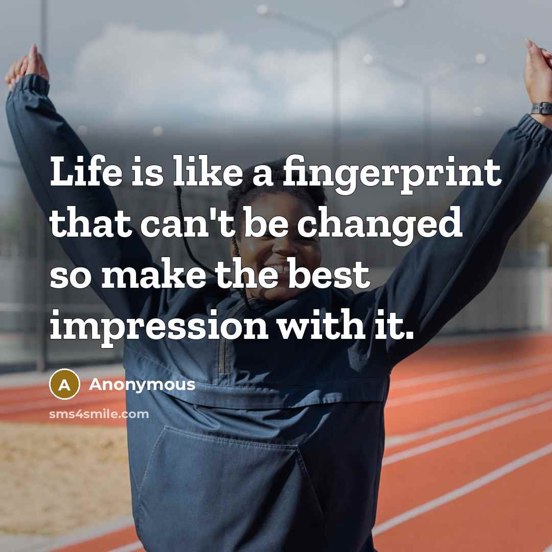 “Life is like a fingerprint that can't be changed so…” quote by Anonymous