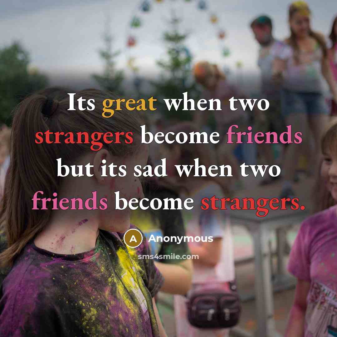“Its great when two strangers become friends but its sad when two friends become strangers.” quote by Anonymous