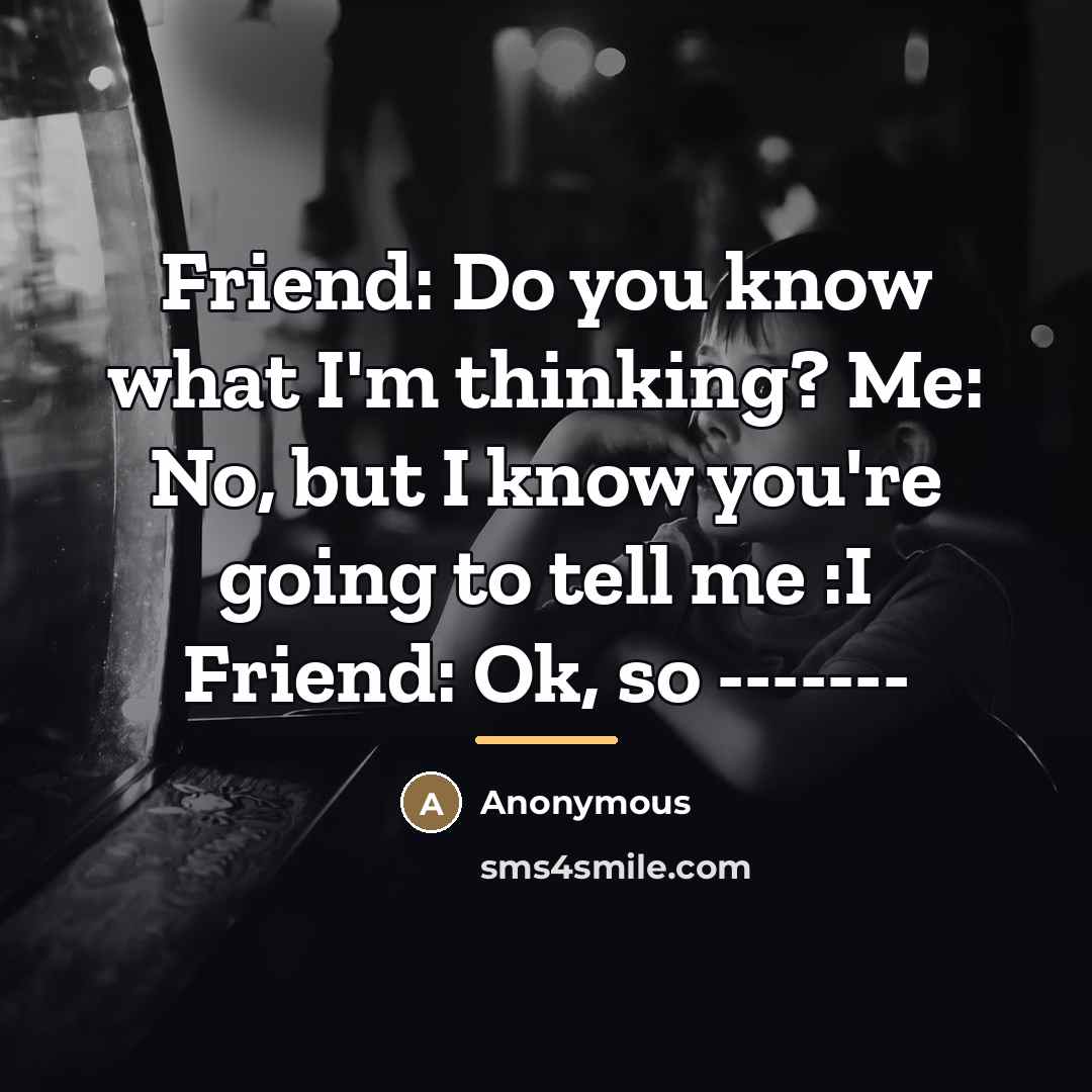 “Friend: Do you know what I'm thinking? Me: No, but I know you're going to tell me :I Friend: Ok, so -------” quote by Anonymous