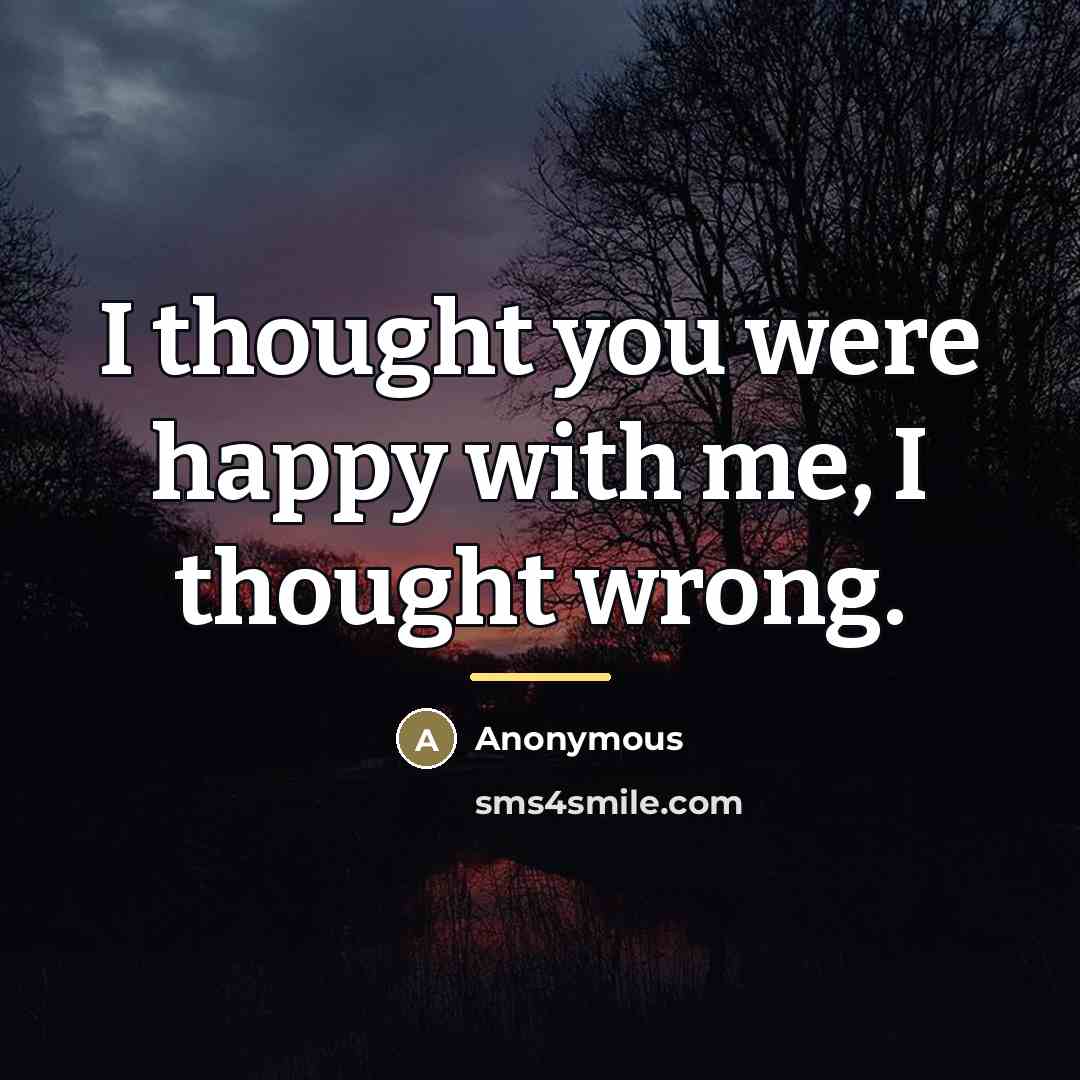“I thought you were happy with me, I thought wrong.…” quote by Anonymous