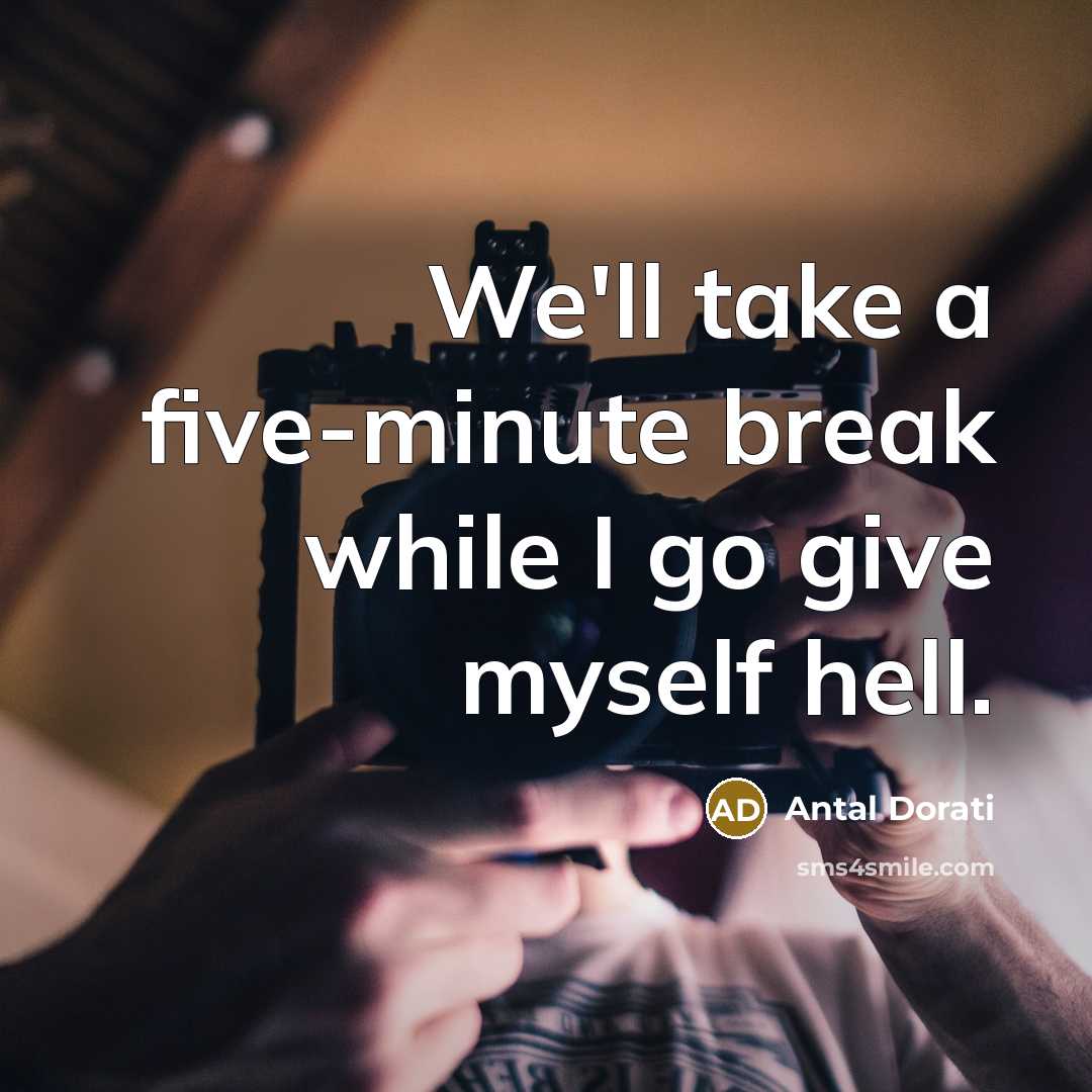 “We'll take a five-minute break while I go give myself hell.” quote by Antal Dorati