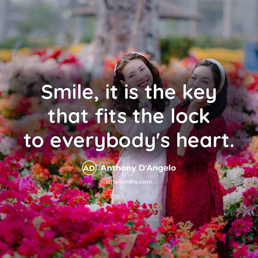 “Smile, it is the key that fits the lock to everybody's heart.” quote by Anthony D'Angelo