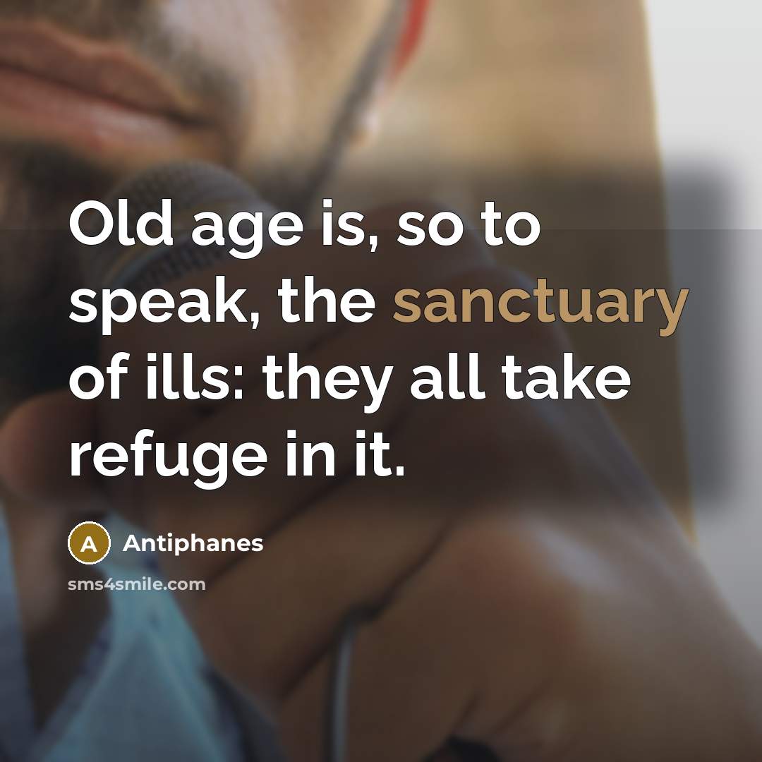 “Old age is, so to speak, the sanctuary of ills:…” quote by Antiphanes