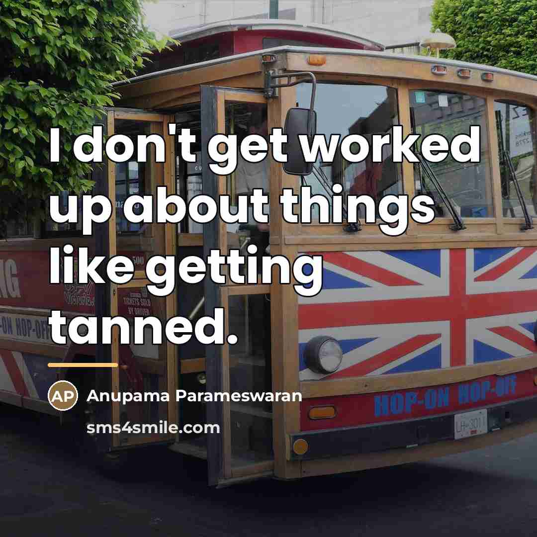 “I don't get worked up about things like getting tanned.…” quote by Anupama Parameswaran