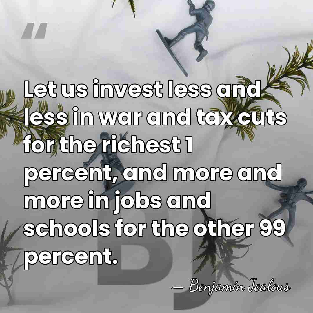 Let us invest less and less in war and tax cuts for&hellip; - Benjamin Jealous